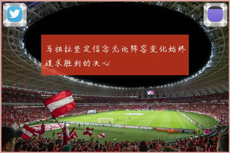 马祖拉坚定信念无论阵容变化始终追求胜利的决心