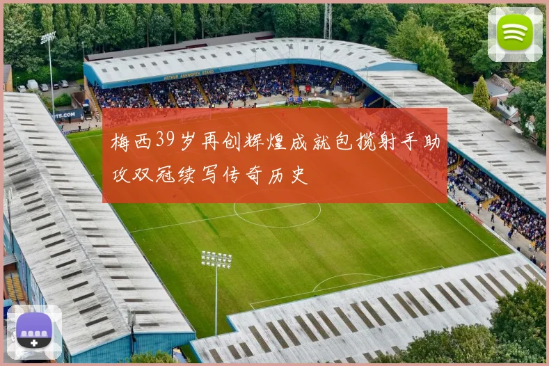 梅西39岁再创辉煌成就包揽射手助攻双冠续写传奇历史