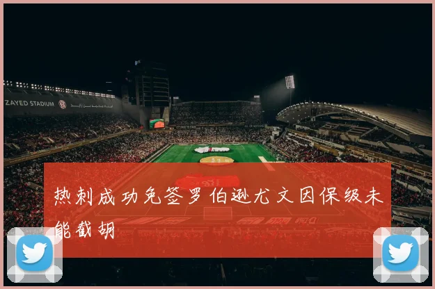 热刺成功免签罗伯逊尤文因保级未能截胡