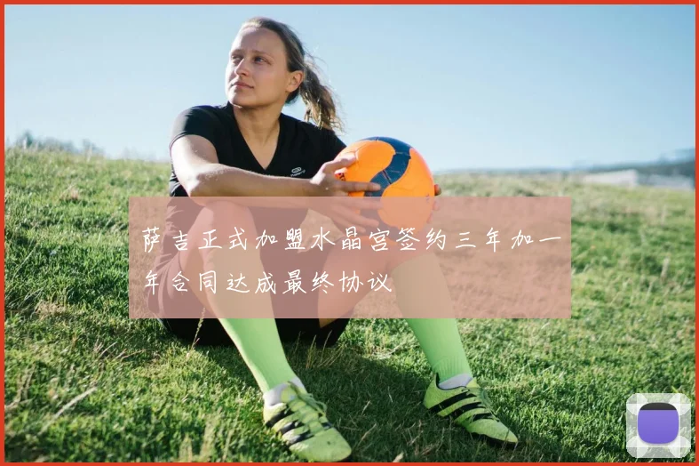 萨吉正式加盟水晶宫签约三年加一年合同达成最终协议