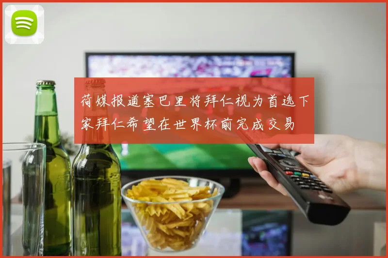 荷媒报道塞巴里将拜仁视为首选下家拜仁希望在世界杯前完成交易
